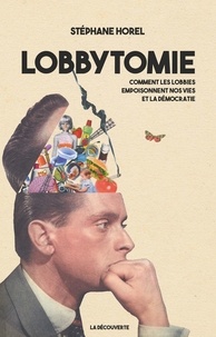 Stéphane Horel - Lobbytomie - Comment les lobbies empoisonnent nos vies et la démocratie.