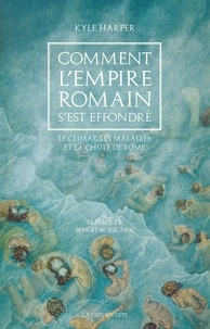 Kyle Harper - Comment l'empire romain s'est effondré - Le climat, les maladies et la chute de Rome.