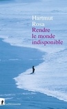 Hartmut Rosa - Rendre le monde indisponible.