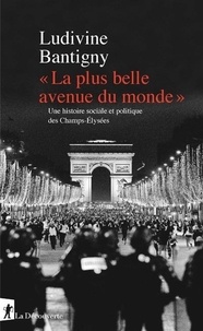 Ludivine Bantigny - "La plus belle avenue du monde" - Une histoire sociale et politique des Champs-Elysées.