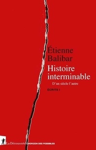 Etienne Balibar - Ecrits - Tome 1, Histoire interminable. D'un siècle à l'autre.