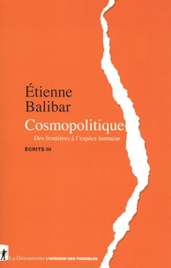 Etienne Balibar - Ecrits - Tome 3, Cosmopolitique. Des frontières à l'espèce humaine.