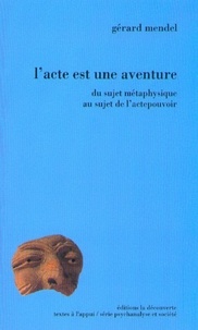 Gérard Mendel - L'acte est une aventure - Du sujet métaphysique au sujet de l'actepouvoir.