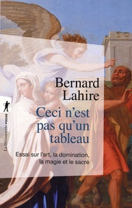 Bernard Lahire - Ceci n'est pas qu'un tableau - Essai sur l'art, la domination, la magie et le sacré.