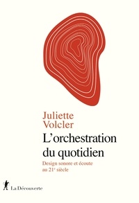 Juliette Volcler - L'orchestration du quotidien - Design sonore et écoute au 21e siècle.