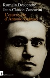 Romain Descendre et Jean-Claude Zancarini - L'oeuvre-vie d'Antonio Gramsci.
