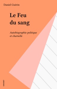 Daniel Guérin - Le Feu du sang - Autobiographie politique et charnelle.