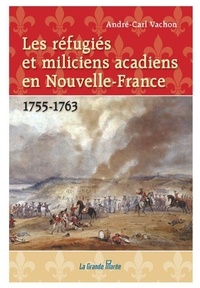 André-Carl Vachon - Les réfugiés et miliciens acadiens en Nouvelle-France (1755-1763).