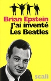 Brian Epstein - J'ai inventé les Beatles.