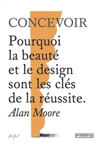 Alan Moore - Concevoir - Pourquoi la beauté et le design sont les clés de la réussite.