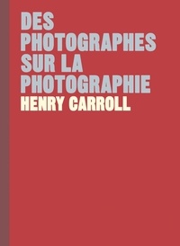 Henry Carroll - Des photographes sur la photographie.