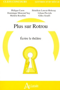 Philippe Caron et Dominique Moncond'huy - Plus sur Rotrou - Ecrire le théâtre.