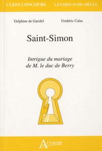Delphine de Garidel et Frédéric Calas - Saint-Simon, intrigue du mariage de M. Le duc de Berry.