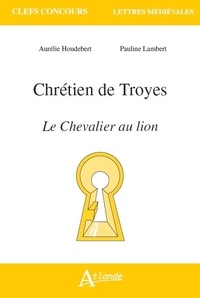Aurélie Houdebert et Pauline Lambert - Chrétien de Troyes, Le Chevalier au lion.