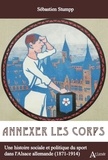 Sébastien Stumpp - Annexer le corps - Une histoire sociale et politique du sport dans l'Alsace allemande (1871-1914).