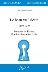 Marie-Luce Septsault - Le beau XIIIe siècle - 1180-1270. Royaume de France, Empire allemand et Italie.