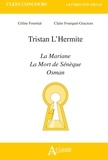 Céline Fournial et Claire Fourquet-Gracieux - Tristan L'Hermite ; La Mariane, La Mort de Sénèque, Osman.