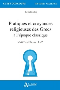 Kevin Bouillot - Pratiques et croyances religieuses des Grecs à l'époque classique - Ve-IVe siècle av. J.-C..