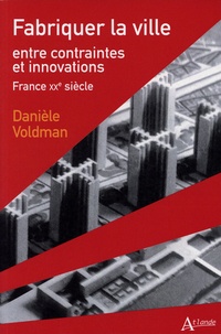 Danièle Voldman - Fabriquer la ville - Entre contraintes et innovations. France XXe siècle.