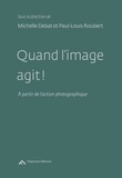 Michelle Debat et Paul-Louis Roubert - Quand l'image agit ! - A partir de l'action photographique.