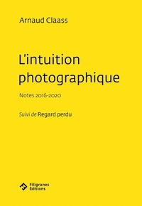 Arnaud Claass - L'intuition photographique - Notes 2016-2020 Suivi de Regard perdu.