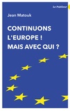 Jean Matouk - Continuons l'Europe ! Mais avec qui ?.