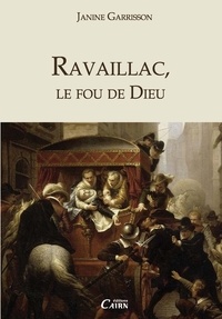 Janine Garrisson - Ravaillac, le fou de Dieu.