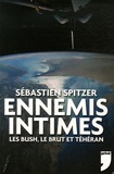 Sébastien Spitzer - Ennemis intimes - Les Bush, le Brut et Téhéran.