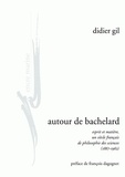 Didier Gil - Autour de Bachelard - Esprit et matière, un siècle français de philosophie des sciences (1867-1962).