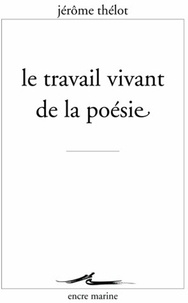 Jérôme Thélot - Le travail vivant de la poésie.