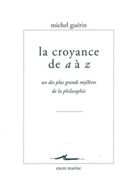 Michel Guérin - La croyance de a à z - Un des plus grands mystères de la philosophie.