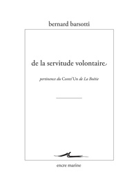 Bernard Barsotti - De la servitude volontaire - Pertinence du Contr'un de la Boétie.