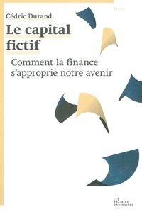 Cédric Durand - Le capital fictif - Comment la finance s'approprie notre avenir.