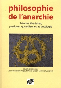 Jean-Christophe Angaut et Daniel Colson - Philosophie de l'anarchie - Théories libertaires, pratiques quotidiennes et ontologie.