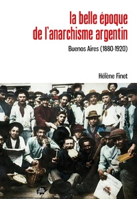 Hélène Finet - La belle époque de l’anarchisme argentin - Buenos Aires (1880-1920).