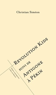 Christian Siméon - Revolution Kids suivi de Antigone à Pékin.