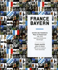Mathias Auclair - France-Bayern - France-Bavière : Allers et retours, 1000 ans de relations franco-bavaroises, édition bilingue français-allemand.