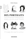 Mireille Delaunay - Dix portraits d'écrivaines françaises rebelles en leur temps à l'usage des esprits curieux.