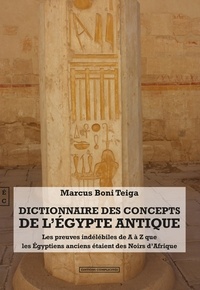 Marcus Boni Teiga - Dictionnaire des concepts de l'Egypte antique - Les preuves indélébiles de A à Z que les Egyptiens anciens des Noirs d'Afrique.