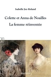 Isabelle Joz-Roland - Colette et Anna de Noailles - La femme réinventée.