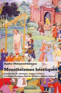 Djaffar Mohamed Sahnoun - Monothéismes hérétiques - Conjonction des mystiques, ruptures sectaires et schismes hérétiques dans les dernières religions du livre.