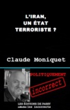 Claude Moniquet - L'Iran, un Etat terroriste ? - Pourquoi Téhéran déstabilise le Moyen-Orient.