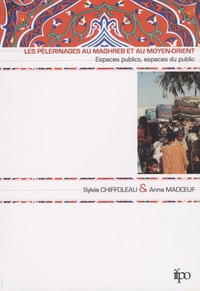 Sylvia Chiffoleau et Anna Madoeuf - Les pèlerinages au Maghreb et au Moyen-Orient - Espaces publics, espaces du public.