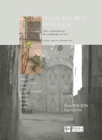 Yves Roujon et Luc Vilan - Les faubourgs de Damas - Atlas contemporain des faubourgs anciens.