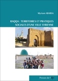 Myriam Ababsa - Raqqa : territoires et pratiques sociales d'une ville syrienne.