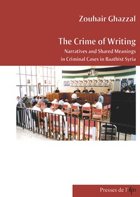 Zouhair Ghazzal - The Crime of Writing : Narrative and Shared Meanings in Criminal Cases in Baathist Syria.