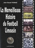 Jean-Claude Thomas - La merveilleuse histoire du football limousin.
