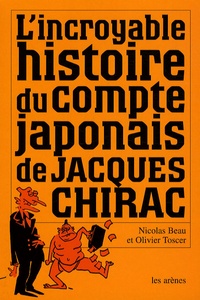 Nicolas Beau et Olivier Toscer - L'incroyable histoire du compte japonais de Jacques Chirac.