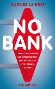 Hugues Le Bret - No bank - L'incroyable histoire d'un entrepreneur de banlieue qui veut révolutionner la banque.