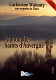Catherine Walenty - Au nom des saints d'Auvergne - Une enquête de Titus.